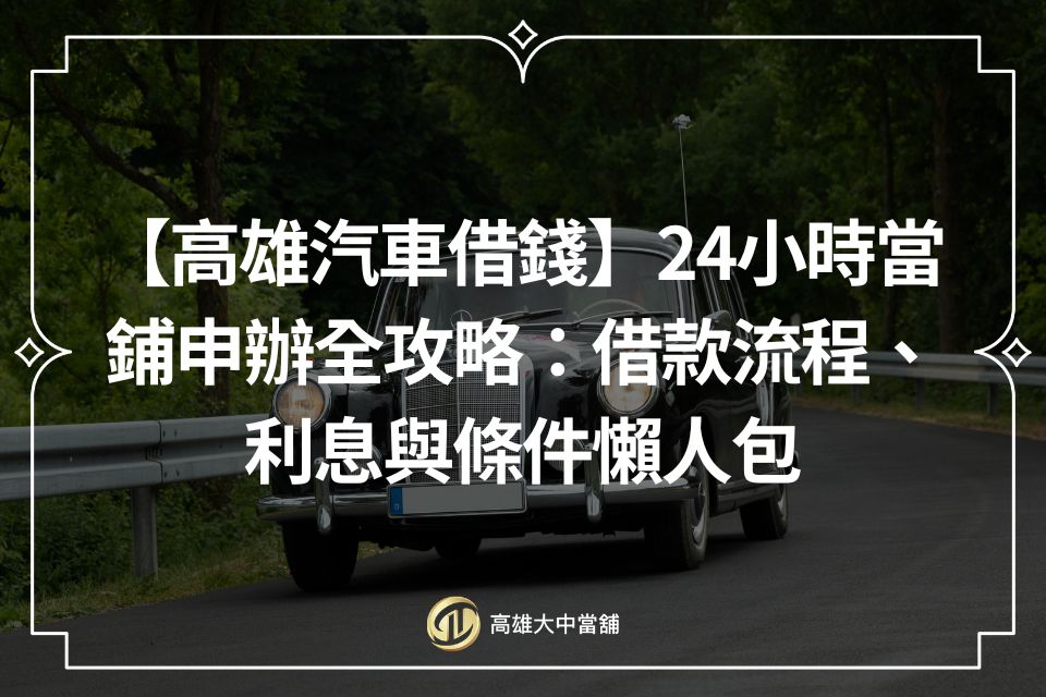 【高雄汽車借錢】24小時當鋪申辦全攻略：借款流程、利息與條件懶人包